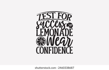 Zest for Success Sip Lemonade Wear Confidence - Lemonade T-Shirt Design, Lemon Food Quotes, Handwritten Phrase Calligraphy Design, Hand Drawn Lettering Phrase Isolated On White Background.