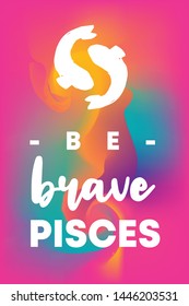 Zodiac Sign Vector of Pisces With Text "Be Brave Pisces" and Creative Abstract Background. Flat, Icon, Sign, Symbol, Object, Graphic Design, Element, Illustration for Print.