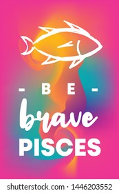 Zodiac Sign Vector of Pisces With Text "Be Brave Pisces" and Creative Abstract Background. Flat, Icon, Sign, Symbol, Object, Graphic Design, Element, Illustration for Print.