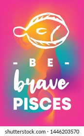 Zodiac Sign Vector of Pisces With Text "Be Brave Pisces" and Creative Abstract Background. Flat, Icon, Sign, Symbol, Object, Graphic Design, Element, Illustration for Print.