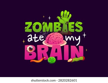 Zombies ate my brain Halloween quote greeting card or t shirt print. Playful cartoon vector card with zombie hand, brains on plate, gummy worm, an eyeball, and zombie finger cookie for Halloween party