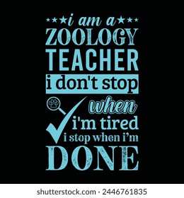 I am a Zoology teacher i don’t stop when i am tired i stop when i am done. Vector Illustration quote. Science teacher t shirt design. For t shirt, typography, print, gift card, label sticker etc.