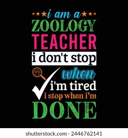 I am a Zoology teacher i don’t stop when i am tired i stop when i am done. Vector Illustration quote. Science teacher t shirt design. For t shirt, typography, print, gift card, label sticker etc.