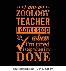 I am a Zoology teacher i don’t stop when i am tired i stop when i am done. Vector Illustration quote. Science teacher t shirt design. For t shirt, typography, print, gift card, label sticker etc.