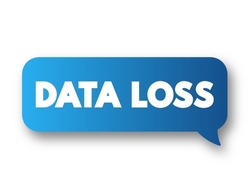 Data Loss - error condition in information systems in which information is destroyed by failures or neglect in storage, text concept message bubble