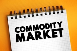 Commodity Market is a market that trades in the primary economic sector rather than manufactured products, text concept on notepad
