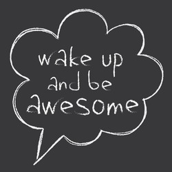 hand written inspirational phrase 'wake up and be awesome' in speaking bubble, chalk board drawing, white on black