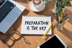 BE PREPARED and PREPARATION IS THE KEY  plan, prepare, perform