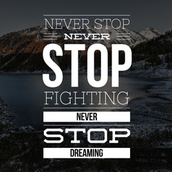 Inspirational Quotes Never stop never stop fighting never stop dreaming, positive, motivational