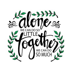 Alone We Can Do So Little Together We Can Do So Much . Motivational quote by Helen Keller.