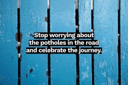 Inspirational life quote on blurry background. Stop worrying about the potholes in the road and celebrate the journey.