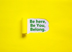 You belong here symbol. Words 'be here, be you, belong' appearing behind torn yellow paper. Yellow background. Business, diversity, inclusion, belonging and you belong here concept, copy space.