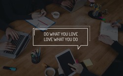 BUSINESS TEAMWORK WORKING OFFICE BRAINSTORMING DO WHAT YOU LOVE;LOVE WHAT YOU DO CONCEPT