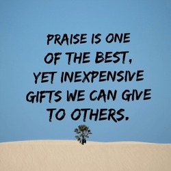 Praise is one of the best, yet inexpensive gifts we can give to others. A Motivational Quote.