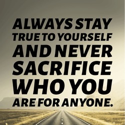 Always stay true to yourself and never sacrifice who you are for anyone - Motivational quotes about life.