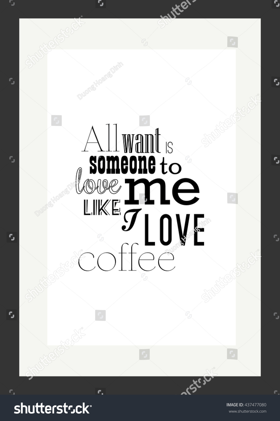 Coffee quote All I want is someone to love me like I love coffee