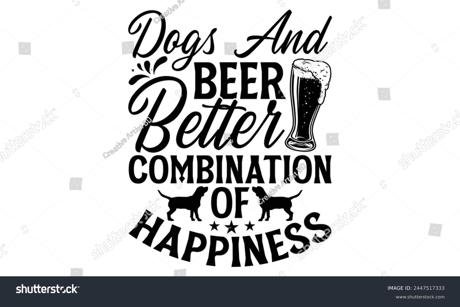 SVG of Dogs And Beer Better Combination Of Happiness - Dog T Shirt Design, Hand drawn lettering phrase isolated on white background, For the design of postcards, banner, flyer and mug. svg