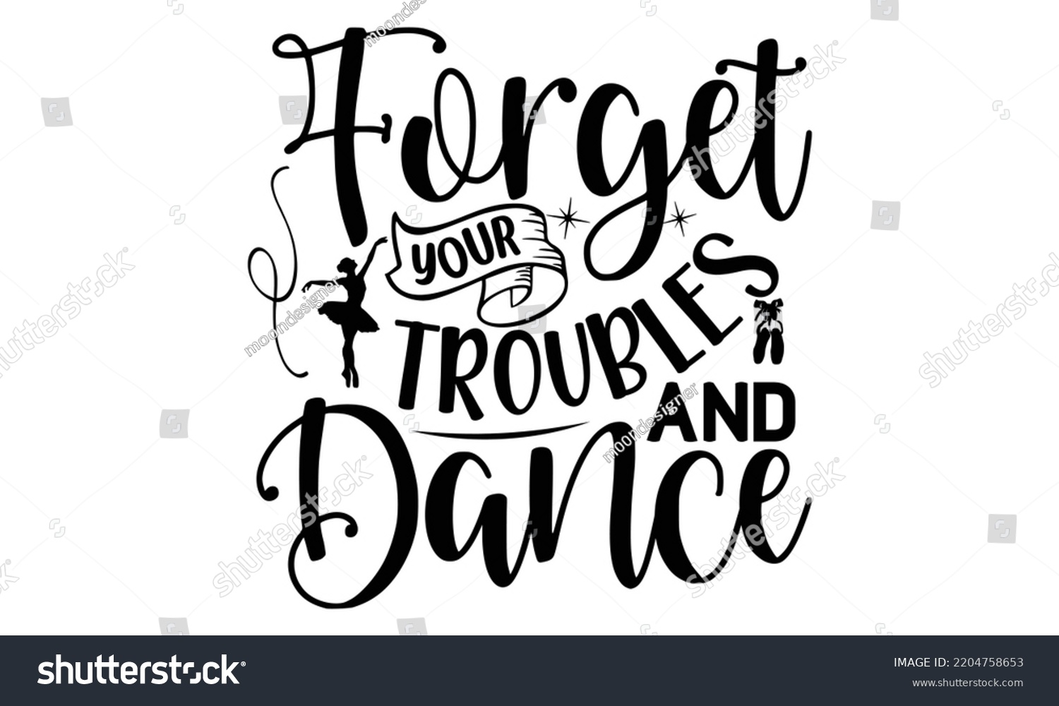 SVG of forget your troubles and dance - Ballet svg t shirt design, ballet SVG Cut Files, Girl Ballet Design, Hand drawn lettering phrase and vector sign, EPS 10 svg
