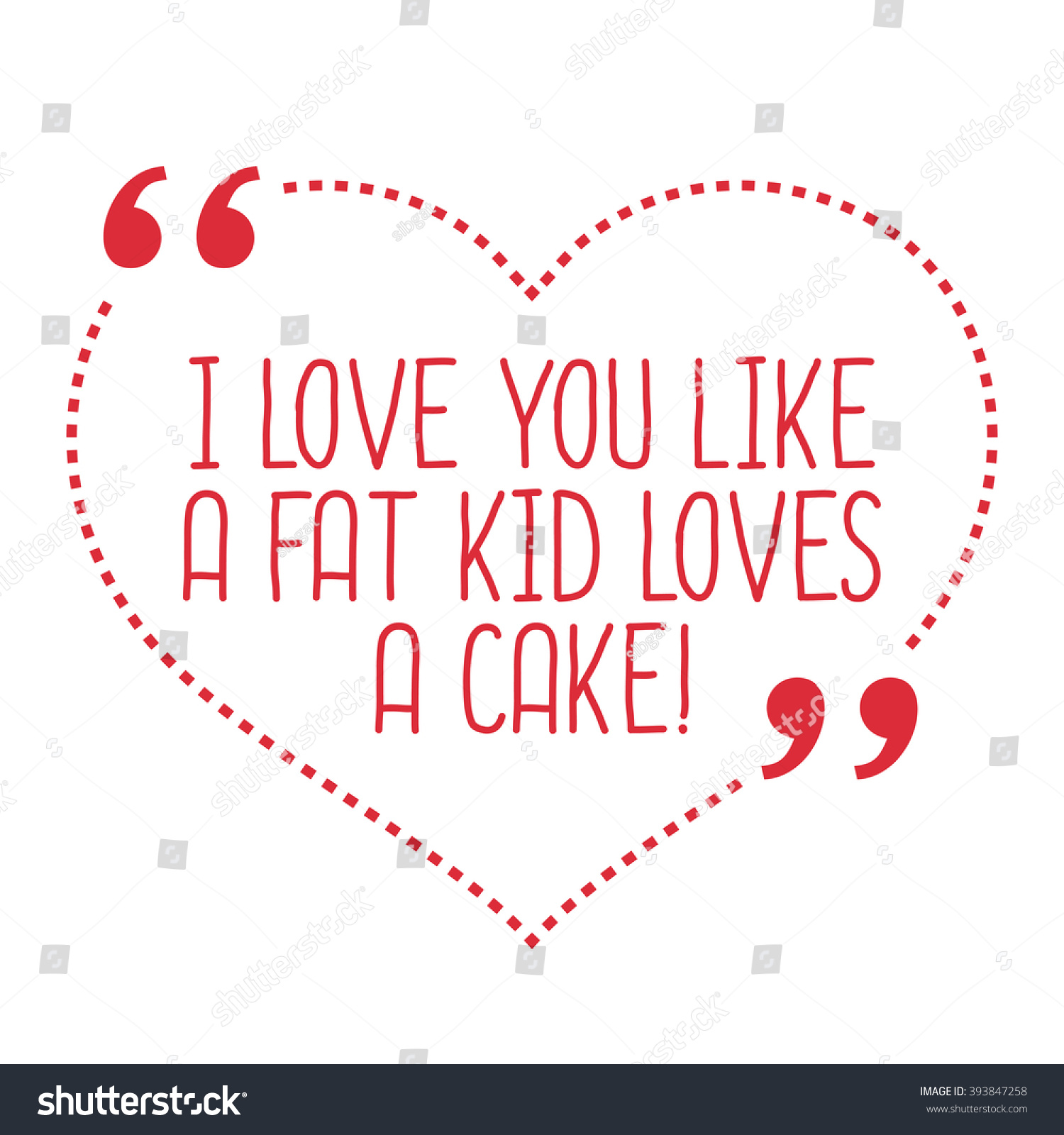 Funny love quote I love you like a fat kid loves a cake Simple