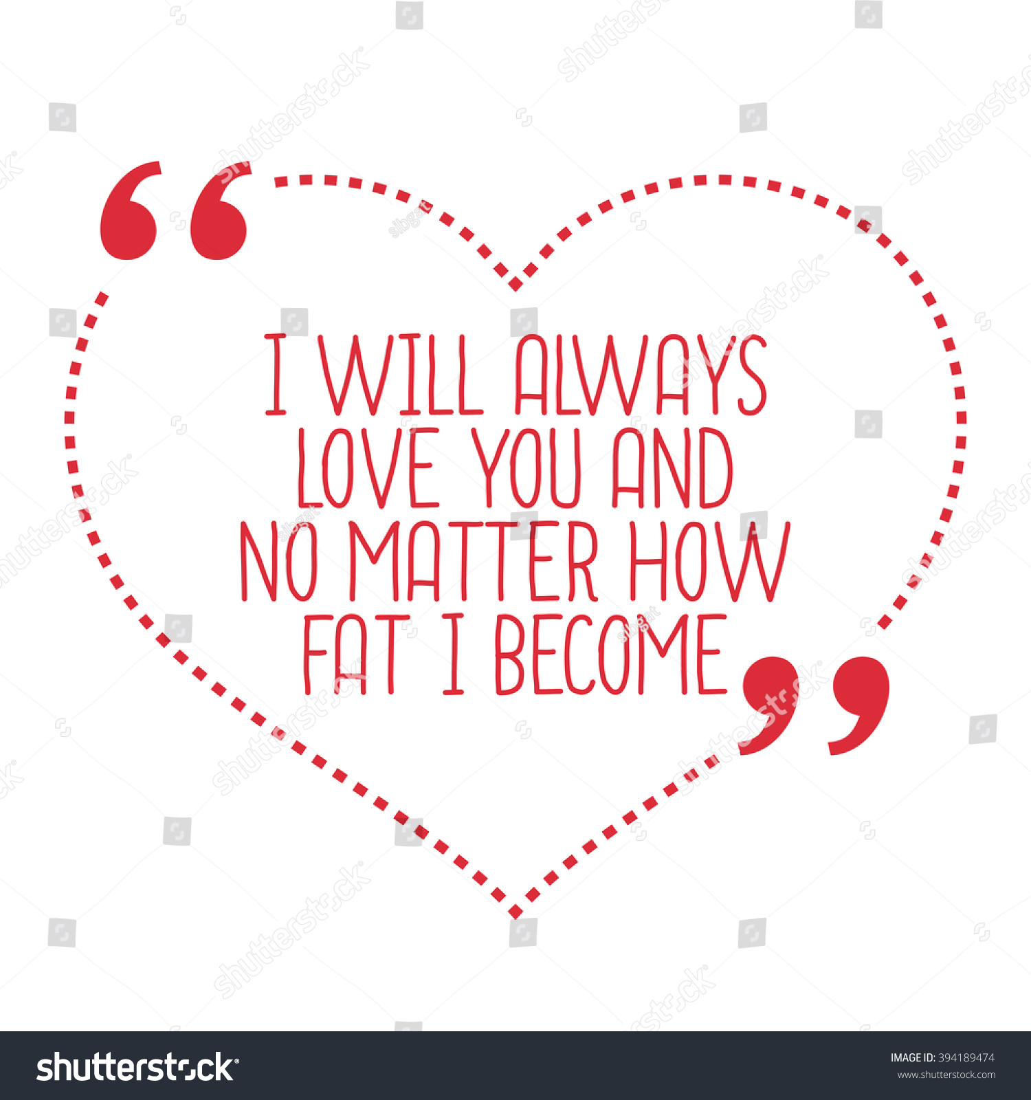 Funny love quote I will always love you and no matter how fat I be e