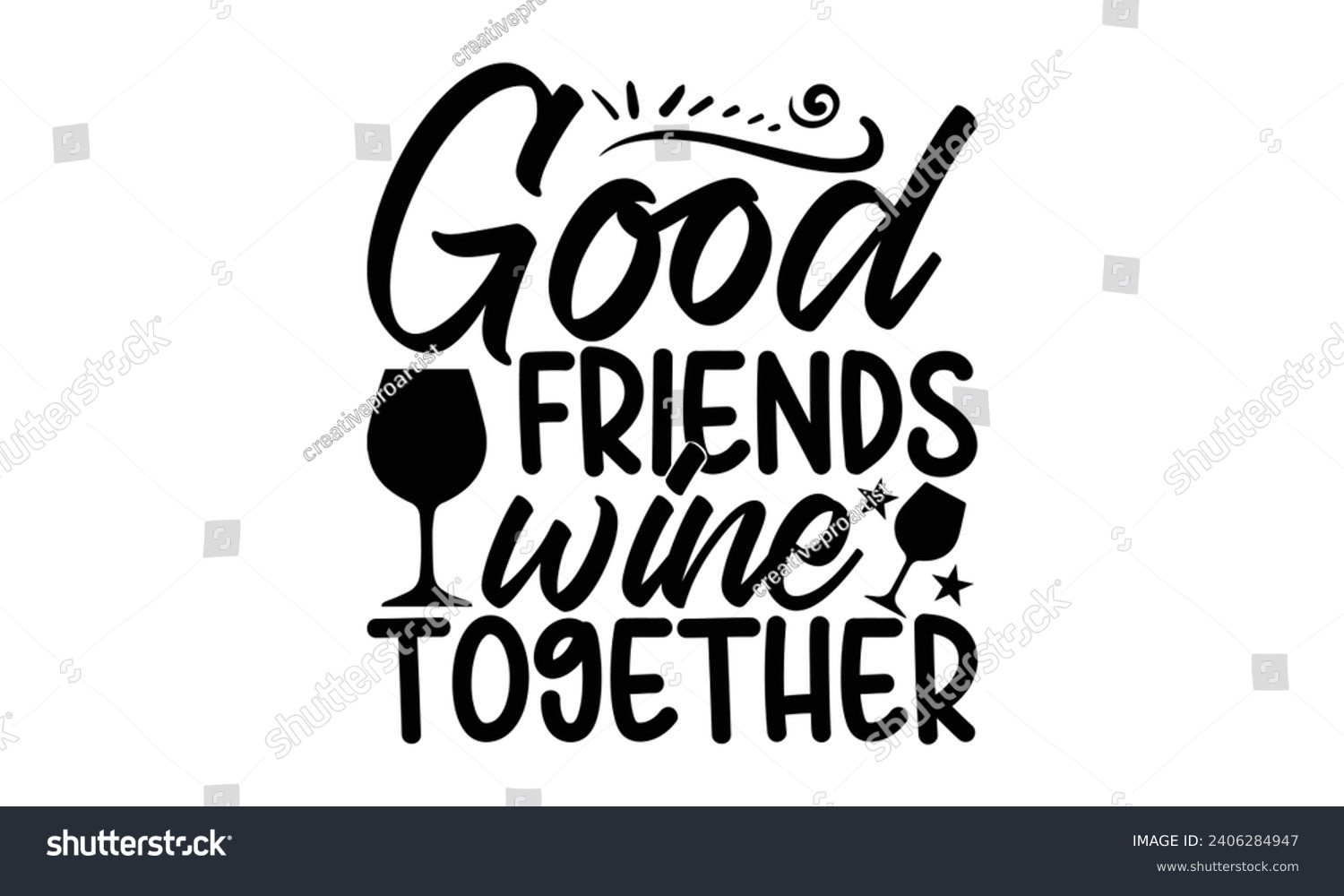 SVG of Good Friends Wine Together- Best friends t- shirt design, Hand drawn lettering phrase, Illustration for prints on bags, posters, cards eps, Files for Cutting, Isolated on white background. svg