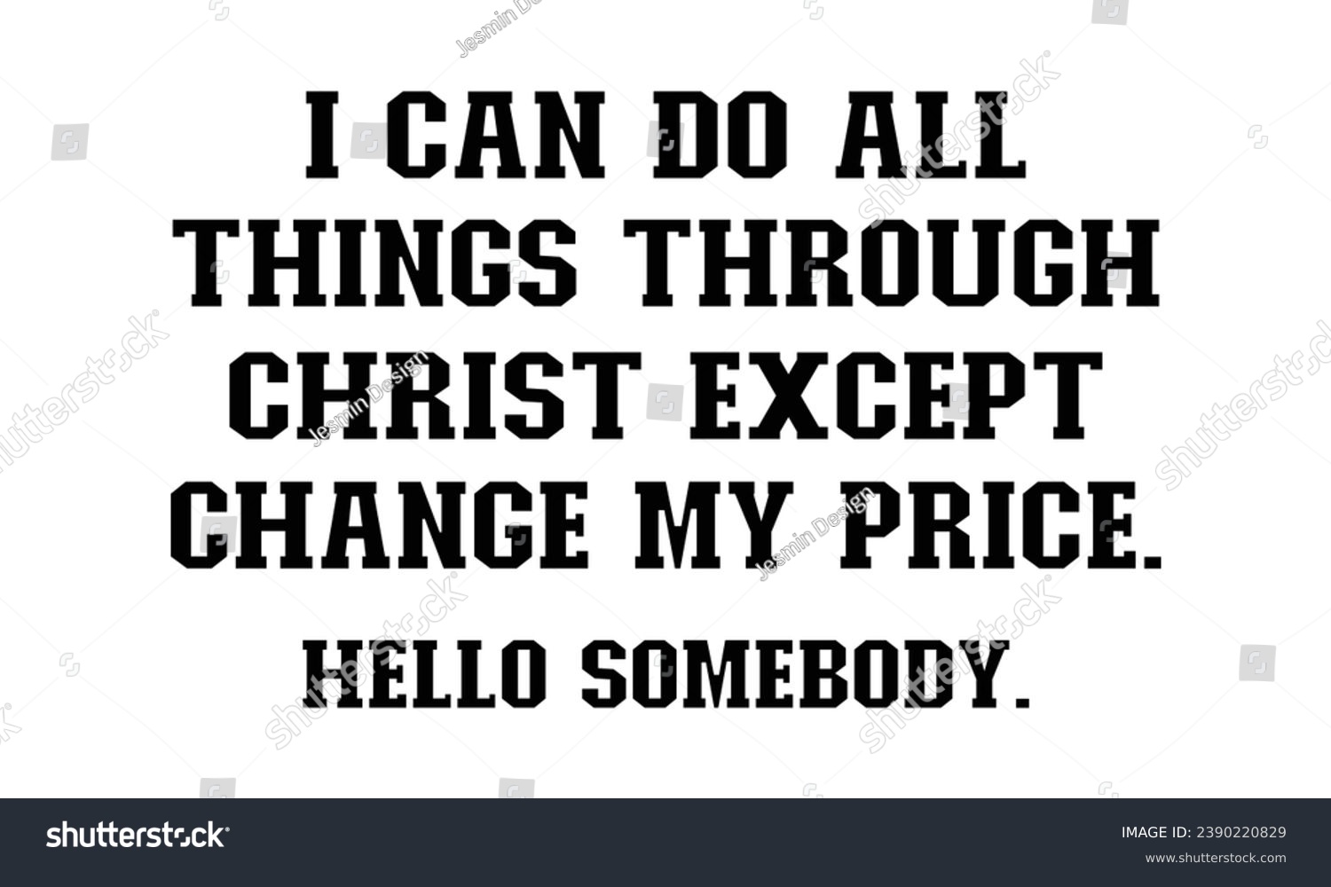 SVG of I can do all things through Christ except change my price hello somebody t-shirt design. svg