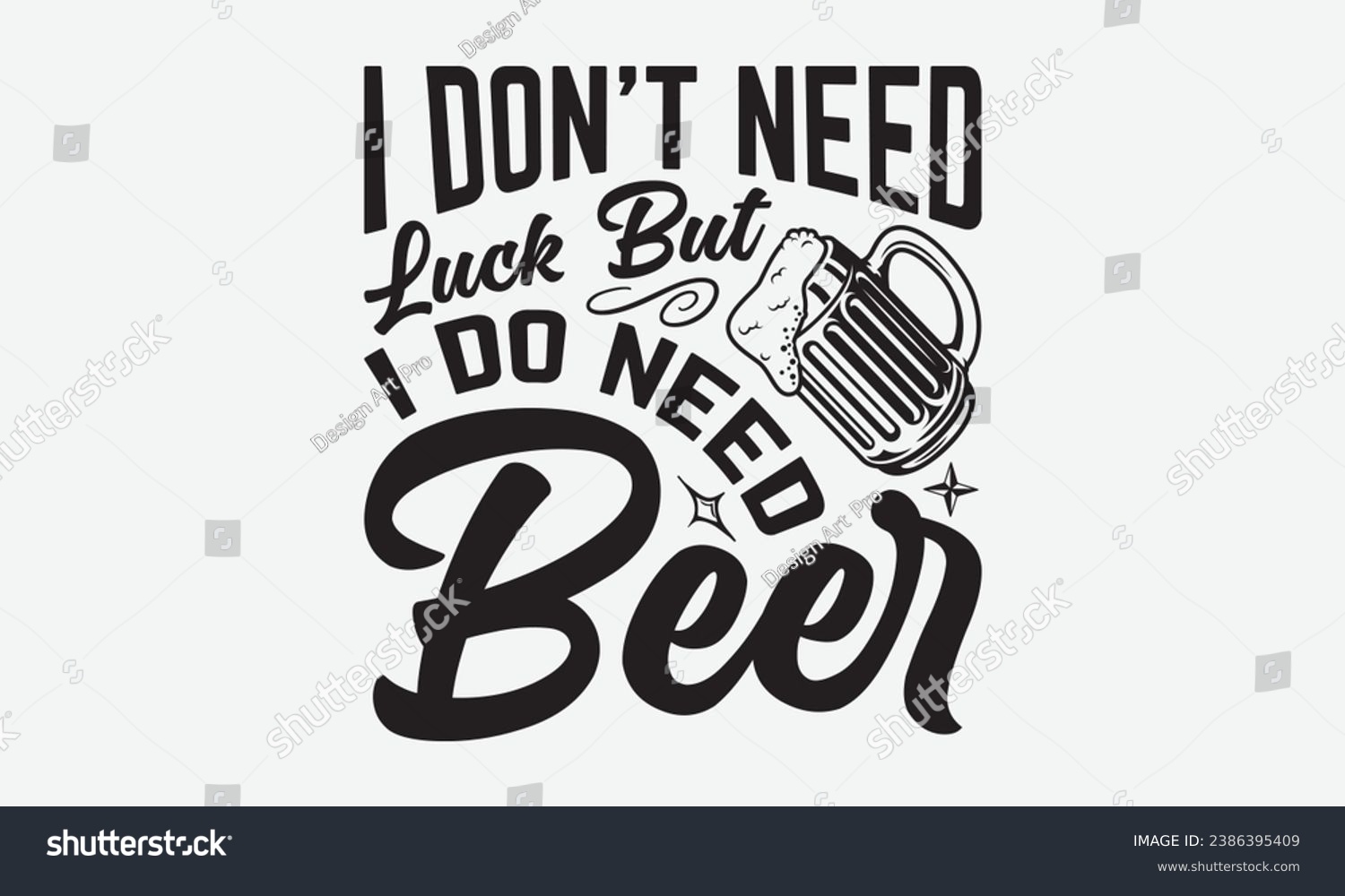 SVG of I Don’t Need Luck But I Do Need Beer -Beer T-Shirt Design, Handmade Calligraphy Vector Illustration, For Wall, Mugs, Cutting Machine, Silhouette Cameo, Cricut. svg