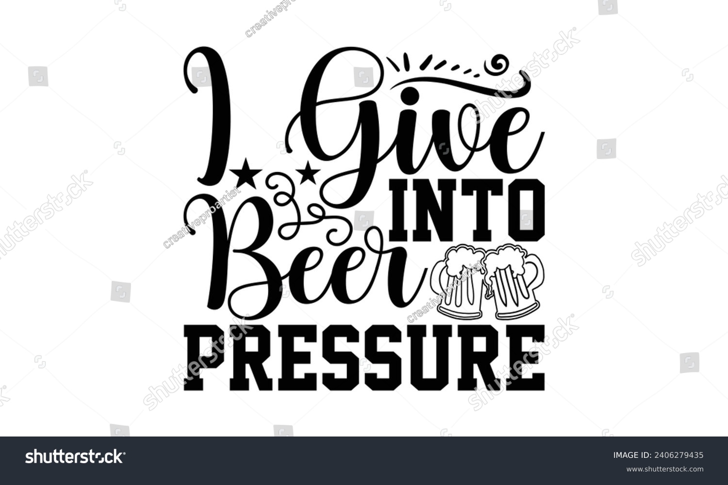 SVG of I Give Into Beer Pressure- Beer t- shirt design, Handmade calligraphy vector illustration for Cutting Machine, Silhouette Cameo, Cricut, Vector illustration Template. svg