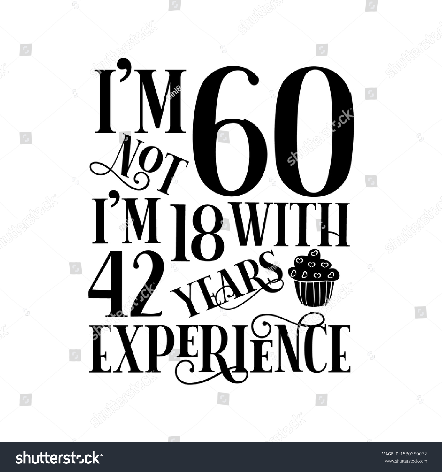 SVG of I'm not 60 i'm 18 with 42 years experience- funny birthday text, with cupcake. Good for greeting card and  t-shirt print, flyer, poster design, mug. svg