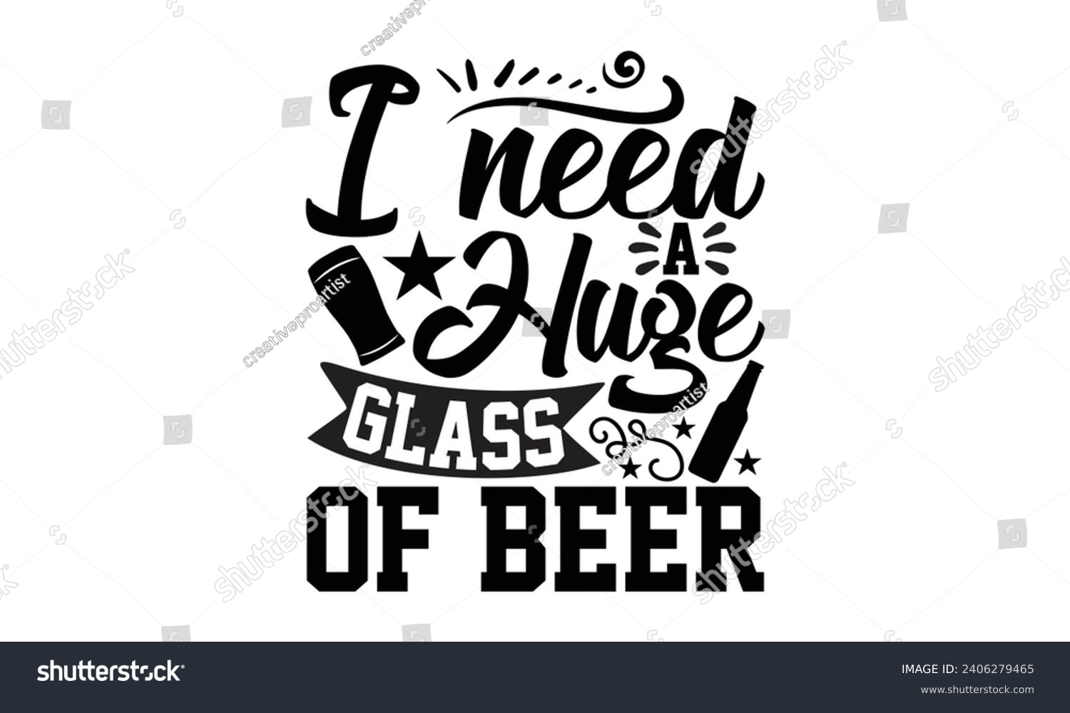 SVG of I Need A Huge Glass Of Beer- Beer t- shirt design, Handmade calligraphy vector illustration for Cutting Machine, Silhouette Cameo, Cricut, Vector illustration Template. svg