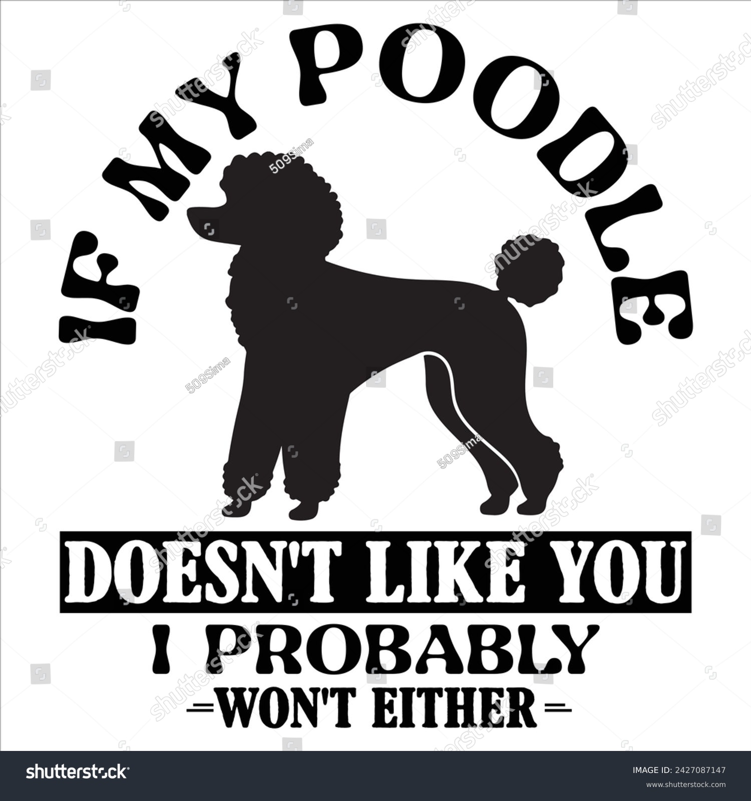 SVG of IF MY POODLE DOESN'T LIKE YOU I PROBABLY WON'T EITHER  DOG T-SHIRT DESIGN
 svg