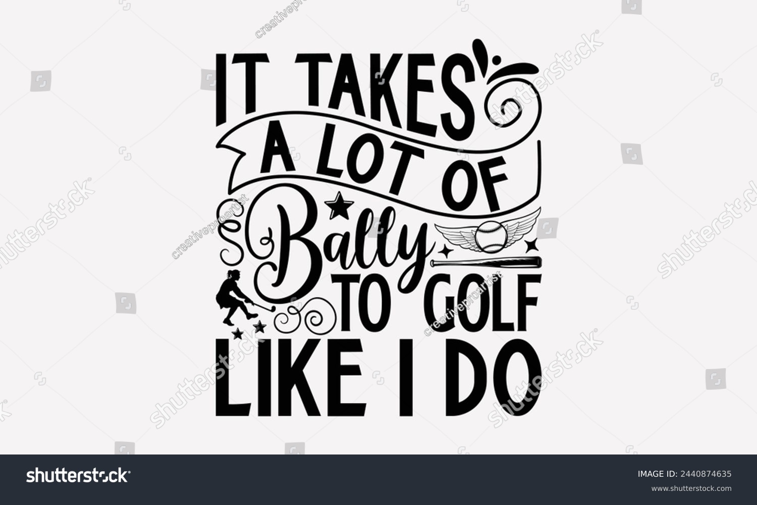 SVG of It Takes A Lot Of Bally To Golf Like I Do- Golf t- shirt design, Hand drawn lettering phrase isolated on white background, for Cutting Machine, Silhouette Cameo, Cricut, greeting card template with ty svg