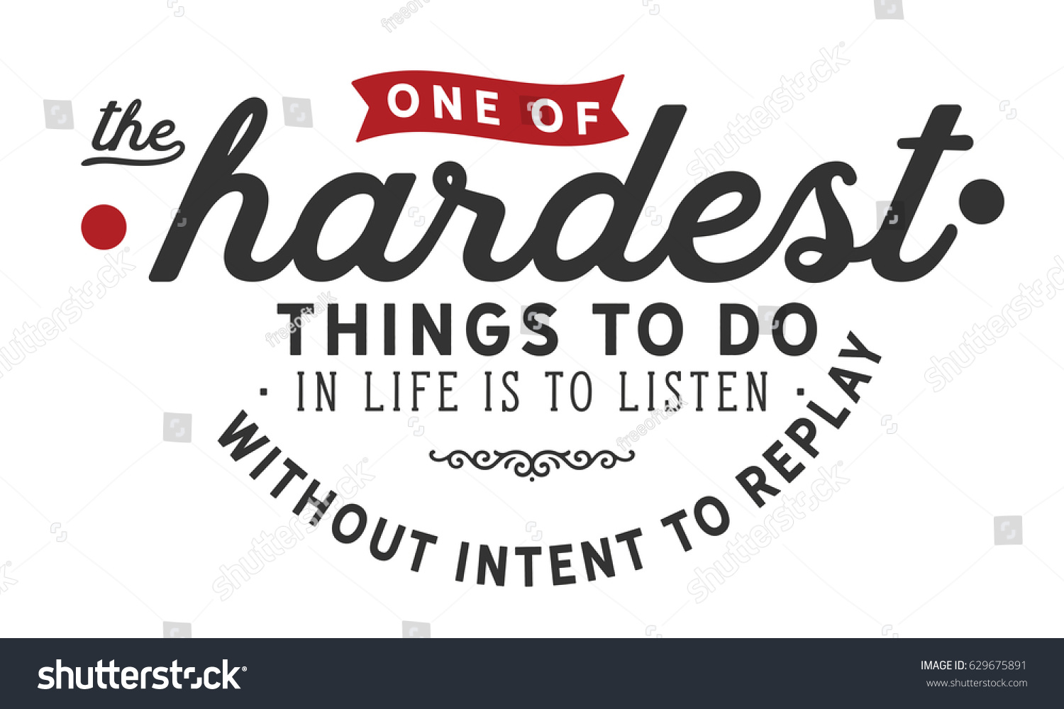 e of the hardest things to do in life is to listen without intent to reply