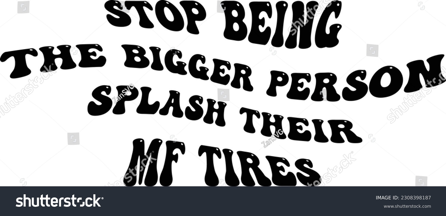 SVG of Stop being the bigger person, splash their MF tires svg design, Adult humor vector file svg