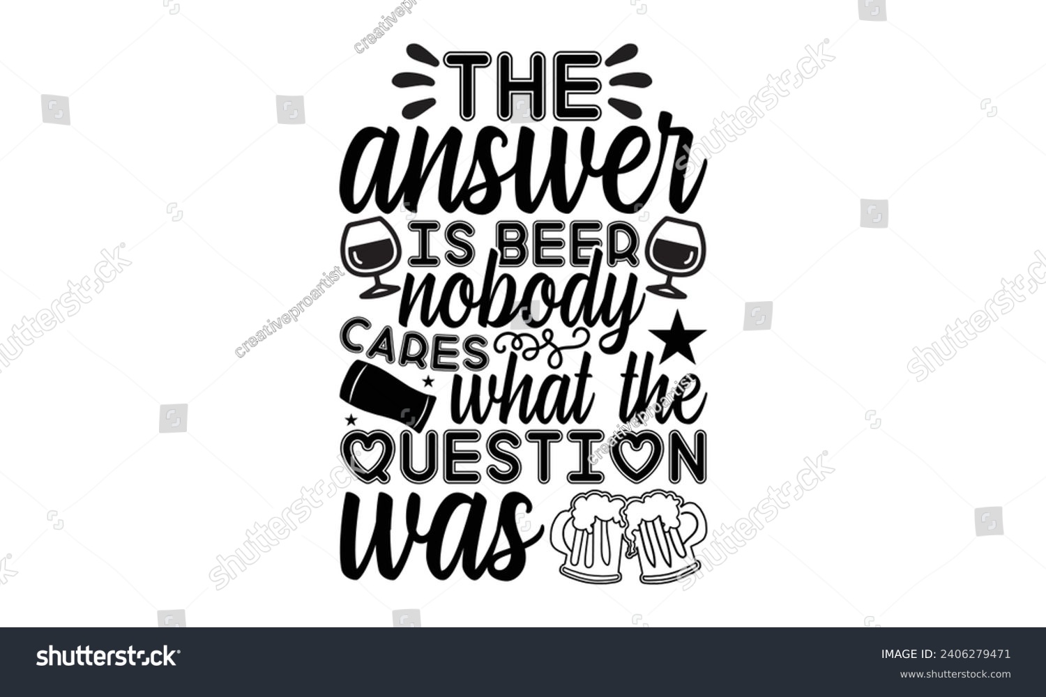 SVG of The Answer Is Beer Nobody Cares What The Question Was- Beer t- shirt design, Handmade calligraphy vector illustration for Cutting Machine, Silhouette Cameo, Cricut, Vector illustration Template. svg