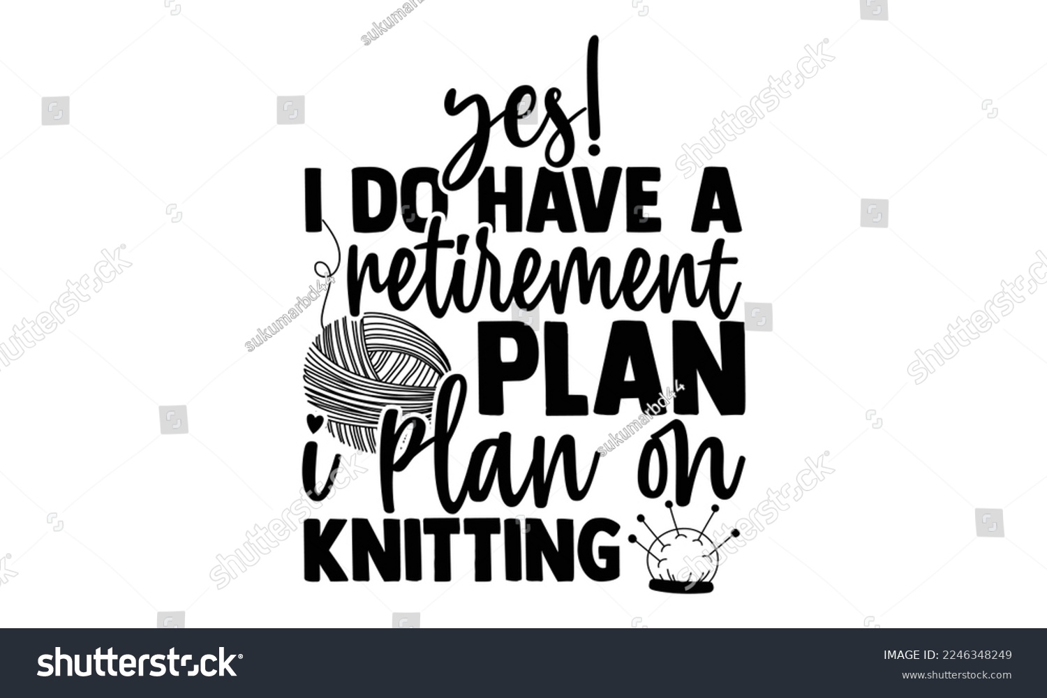 SVG of Yes! I Do Have A Retirement Plan I Plan On Knitting - Vector illustration with Knitting phrase Design. Hand drawn Lettering for poster, t-shirt, card, invitation, sticker. svg for Cutting Machine, svg